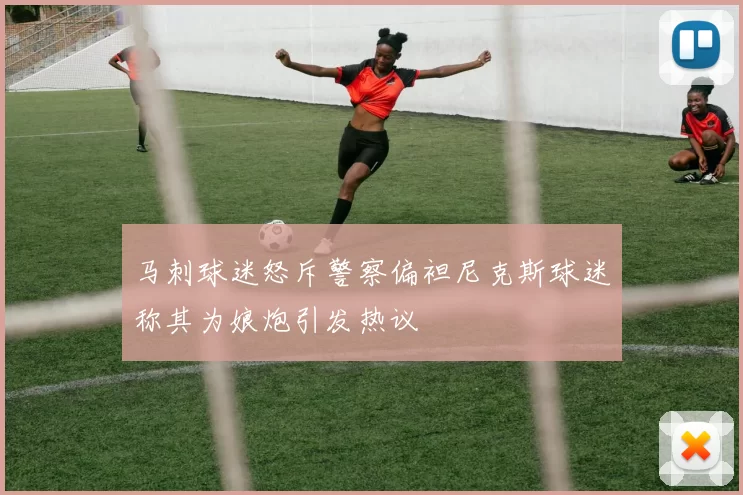 马刺球迷怒斥警察偏袒尼克斯球迷称其为娘炮引发热议